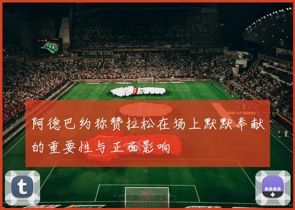 阿德巴约称赞拉松在场上默默奉献的重要性与正面影响