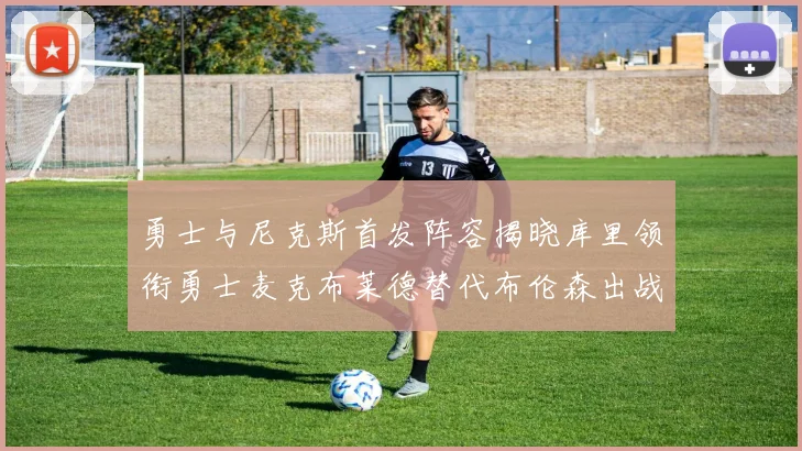 勇士与尼克斯首发阵容揭晓库里领衔勇士麦克布莱德替代布伦森出战