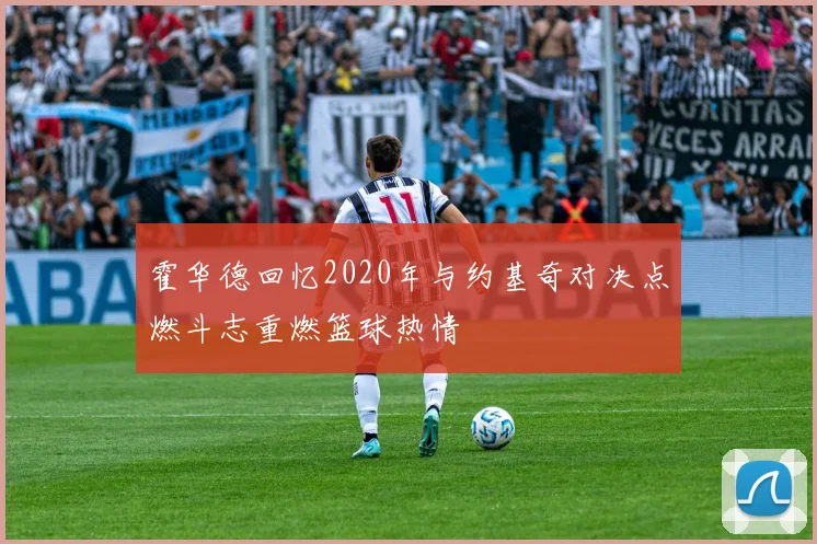 霍华德回忆2020年与约基奇对决点燃斗志重燃篮球热情