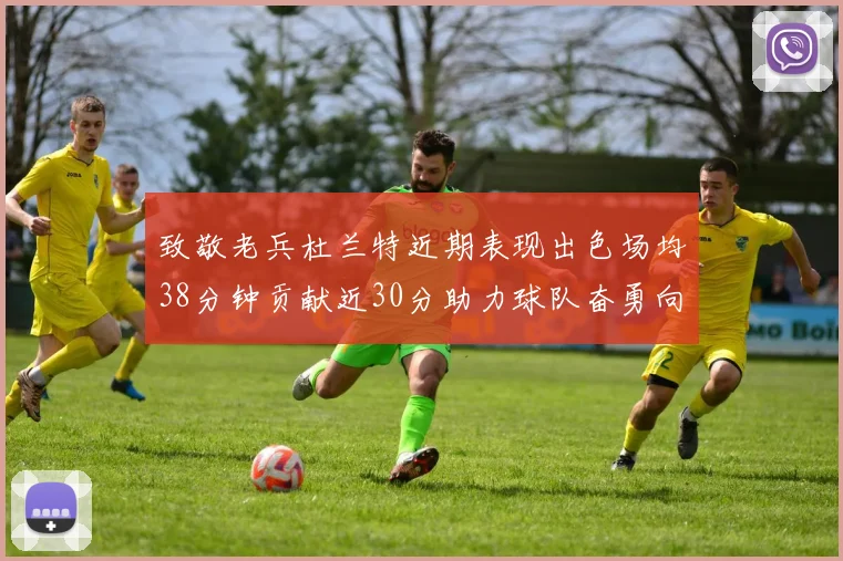 致敬老兵杜兰特近期表现出色场均38分钟贡献近30分助力球队奋勇向前