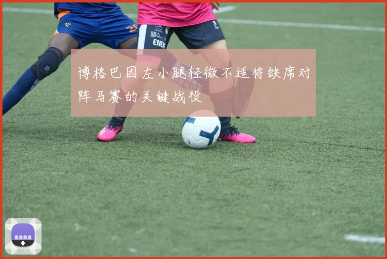 博格巴因左小腿轻微不适将缺席对阵马赛的关键战役