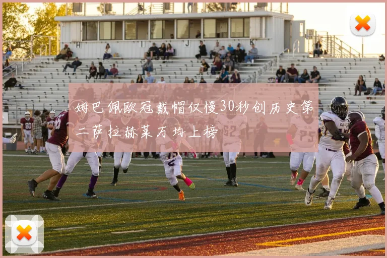姆巴佩欧冠戴帽仅慢30秒创历史第二萨拉赫莱万均上榜