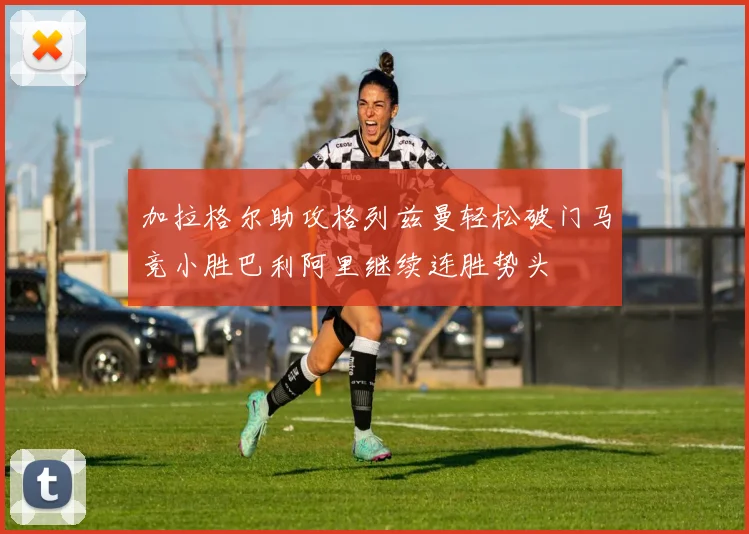 加拉格尔助攻格列兹曼轻松破门马竞小胜巴利阿里继续连胜势头