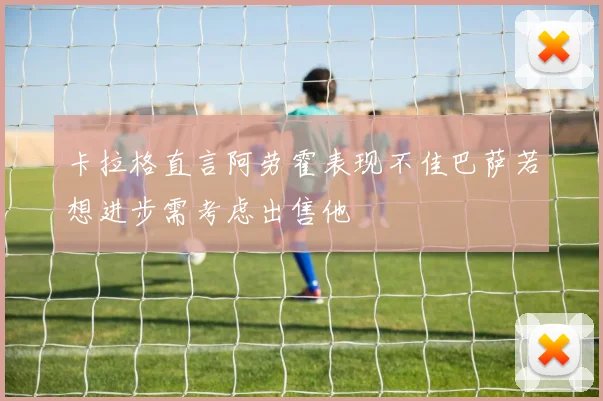 卡拉格直言阿劳霍表现不佳巴萨若想进步需考虑出售他