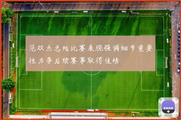 范双杰总结比赛表现强调细节重要性力争后续赛事取得佳绩