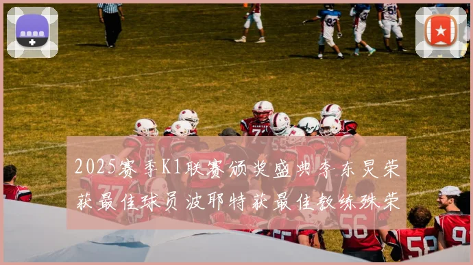 2025赛季K1联赛颁奖盛典李东炅荣获最佳球员波耶特获最佳教练殊荣