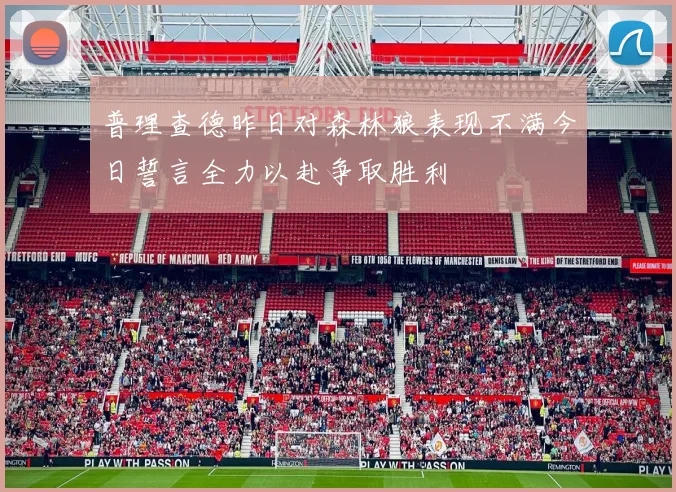 普理查德昨日对森林狼表现不满今日誓言全力以赴争取胜利