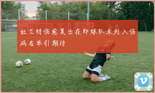 杜兰特伤愈复出在即球队未列入伤病名单引期待