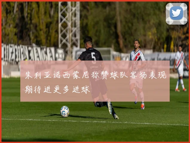 朱利亚诺西蒙尼称赞球队客场表现期待进更多进球