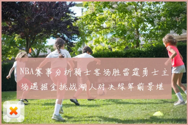 NBA赛事分析骑士客场胜雷霆勇士主场遇掘金挑战湖人对决绿军前景堪忧