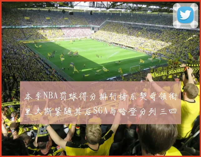 本季NBA罚球得分排行榜东契奇领衔里夫斯紧随其后SGA与哈登分列三四位