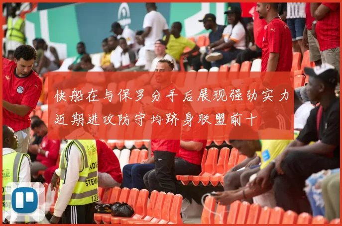 快船在与保罗分手后展现强劲实力近期进攻防守均跻身联盟前十