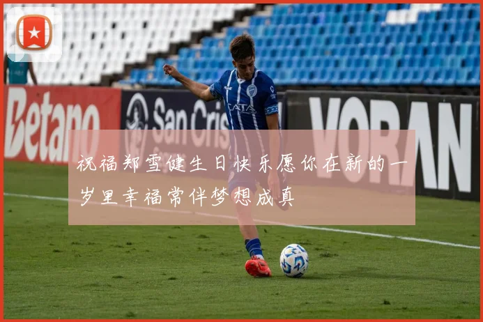 祝福郑雪健生日快乐愿你在新的一岁里幸福常伴梦想成真
