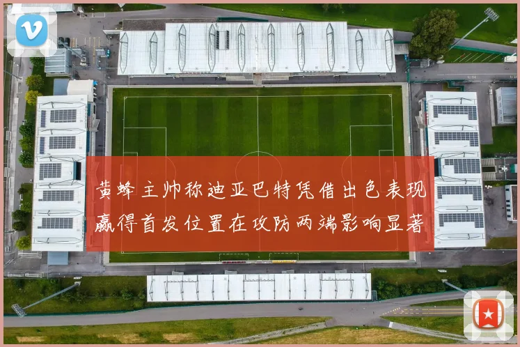 黄蜂主帅称迪亚巴特凭借出色表现赢得首发位置在攻防两端影响显著
