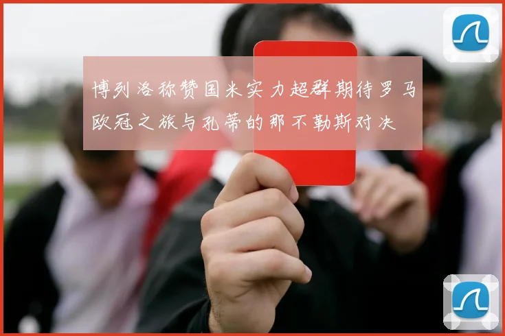 博列洛称赞国米实力超群期待罗马欧冠之旅与孔蒂的那不勒斯对决