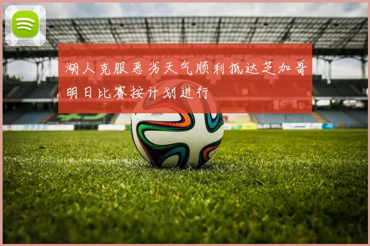 湖人克服恶劣天气顺利抵达芝加哥明日比赛按计划进行