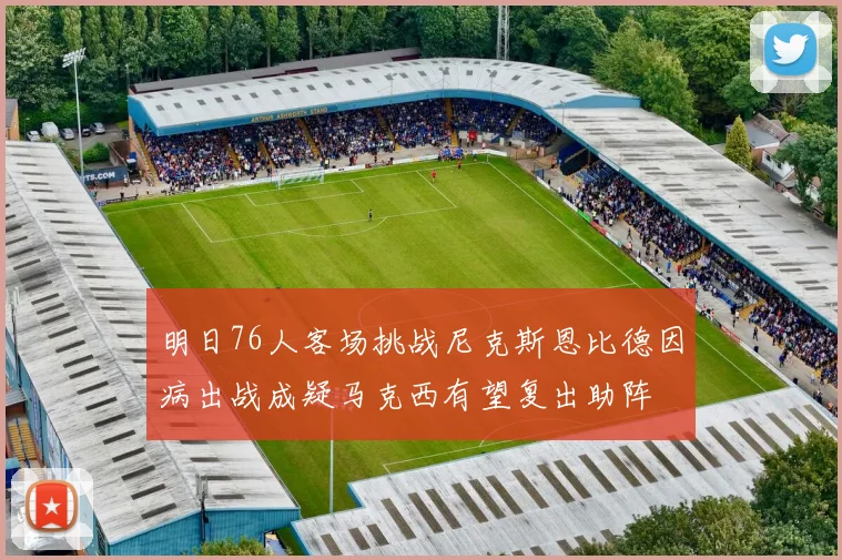 明日76人客场挑战尼克斯恩比德因病出战成疑马克西有望复出助阵