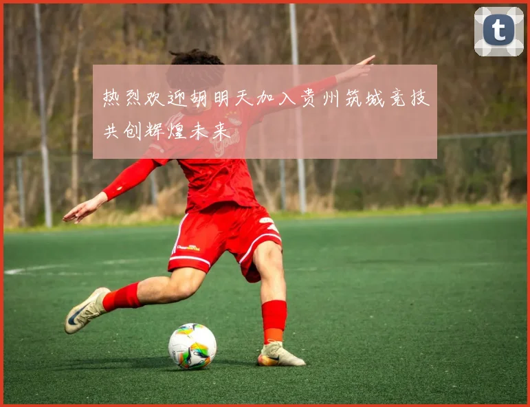 热烈欢迎胡明天加入贵州筑城竞技共创辉煌未来