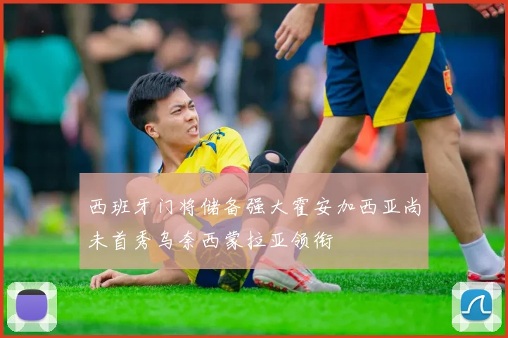 西班牙门将储备强大霍安加西亚尚未首秀乌奈西蒙拉亚领衔