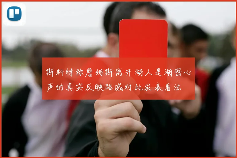 斯科特称詹姆斯离开湖人是湖密心声的真实反映路威对此发表看法