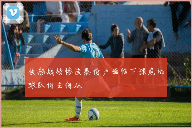 快船战绩惨淡泰伦卢面临下课危机球队何去何从