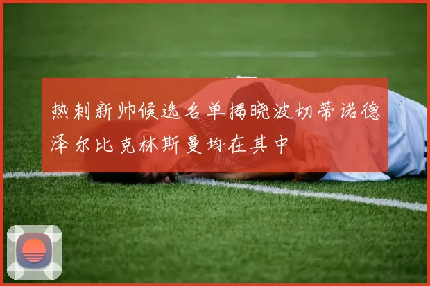 热刺新帅候选名单揭晓波切蒂诺德泽尔比克林斯曼均在其中
