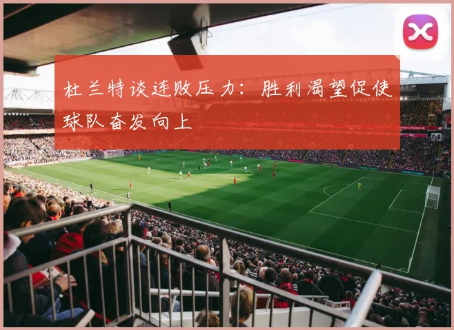 杜兰特谈连败压力：胜利渴望促使球队奋发向上