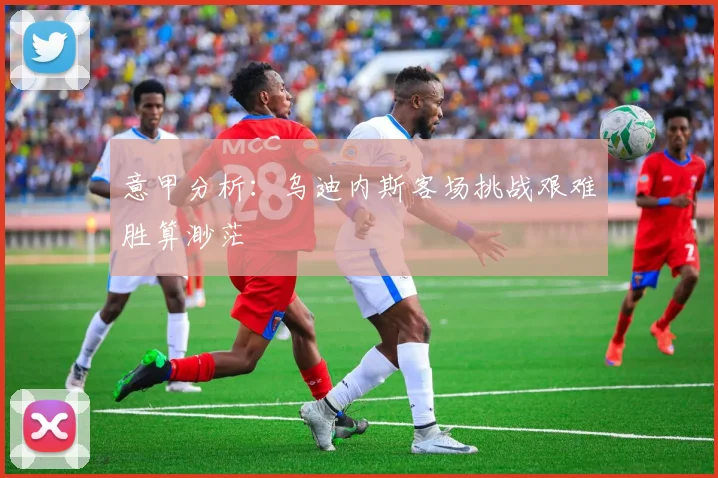 意甲分析：乌迪内斯客场挑战艰难胜算渺茫