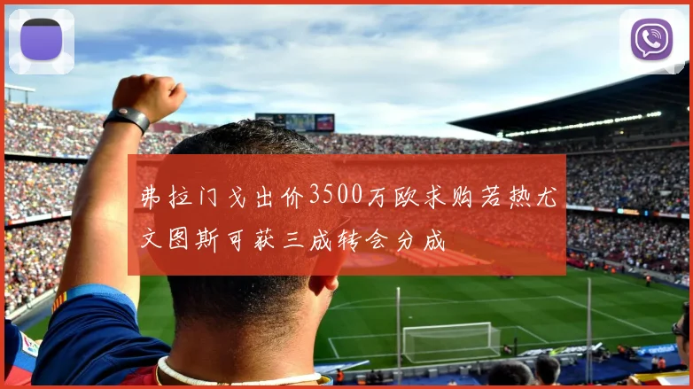 弗拉门戈出价3500万欧求购若热尤文图斯可获三成转会分成