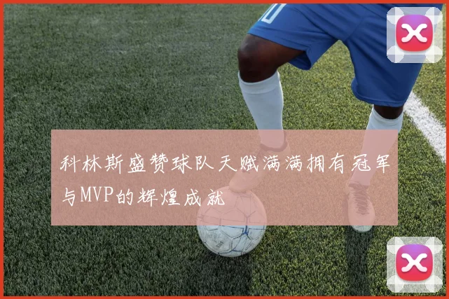 科林斯盛赞球队天赋满满拥有冠军与MVP的辉煌成就