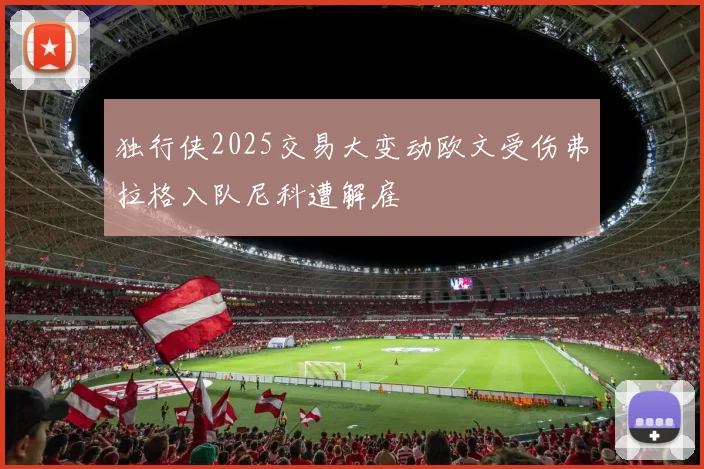 独行侠2025交易大变动欧文受伤弗拉格入队尼科遭解雇