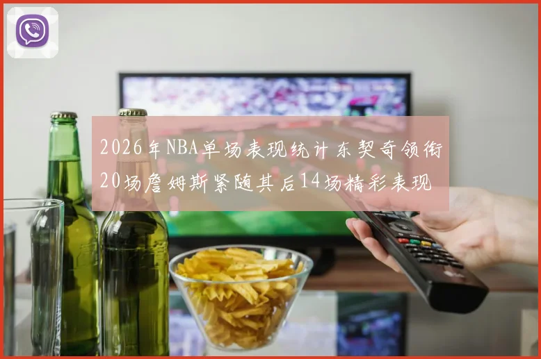 2026年NBA单场表现统计东契奇领衔20场詹姆斯紧随其后14场精彩表现