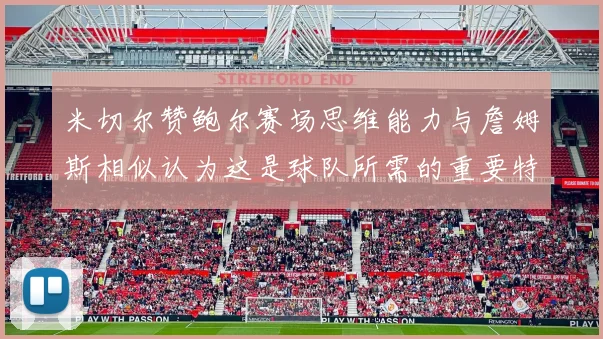 米切尔赞鲍尔赛场思维能力与詹姆斯相似认为这是球队所需的重要特质